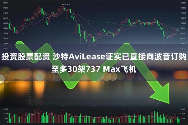 投资股票配资 沙特AviLease证实已直接向波音订购至多30架737 Max飞机