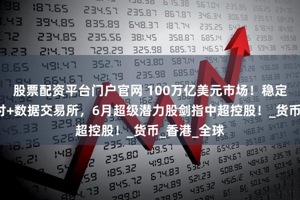 股票配资平台门户官网 100万亿美元市场！稳定币+跨境支付+数据交易所，6月超级潜力股剑指中超控股！_货币_香港_全球