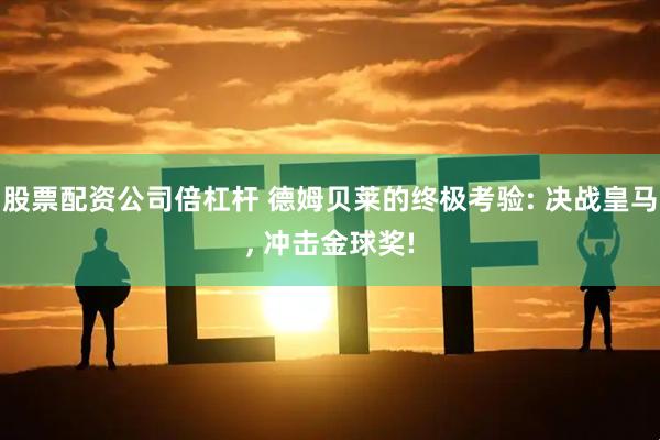 股票配资公司倍杠杆 德姆贝莱的终极考验: 决战皇马, 冲击金球奖!