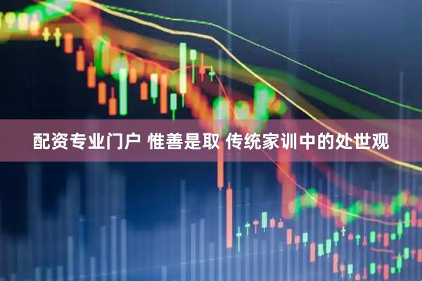 配资专业门户 惟善是取 传统家训中的处世观